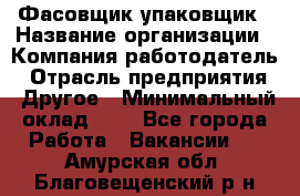 Фасовщик-упаковщик › Название организации ­ Компания-работодатель › Отрасль предприятия ­ Другое › Минимальный оклад ­ 1 - Все города Работа » Вакансии   . Амурская обл.,Благовещенский р-н